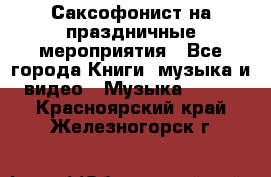 Саксофонист на праздничные мероприятия - Все города Книги, музыка и видео » Музыка, CD   . Красноярский край,Железногорск г.